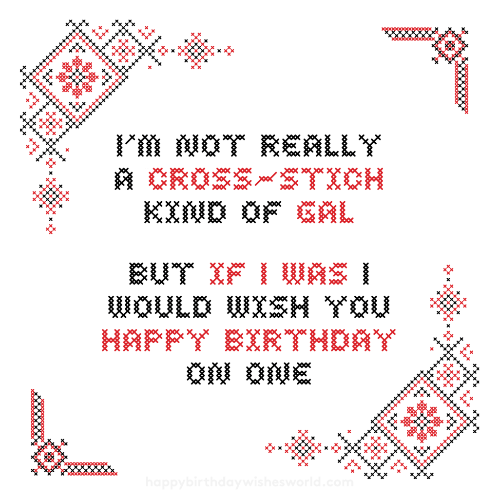 I'm not really a cross-stitch kind of gal but if I was I would wish you happy birthday on one