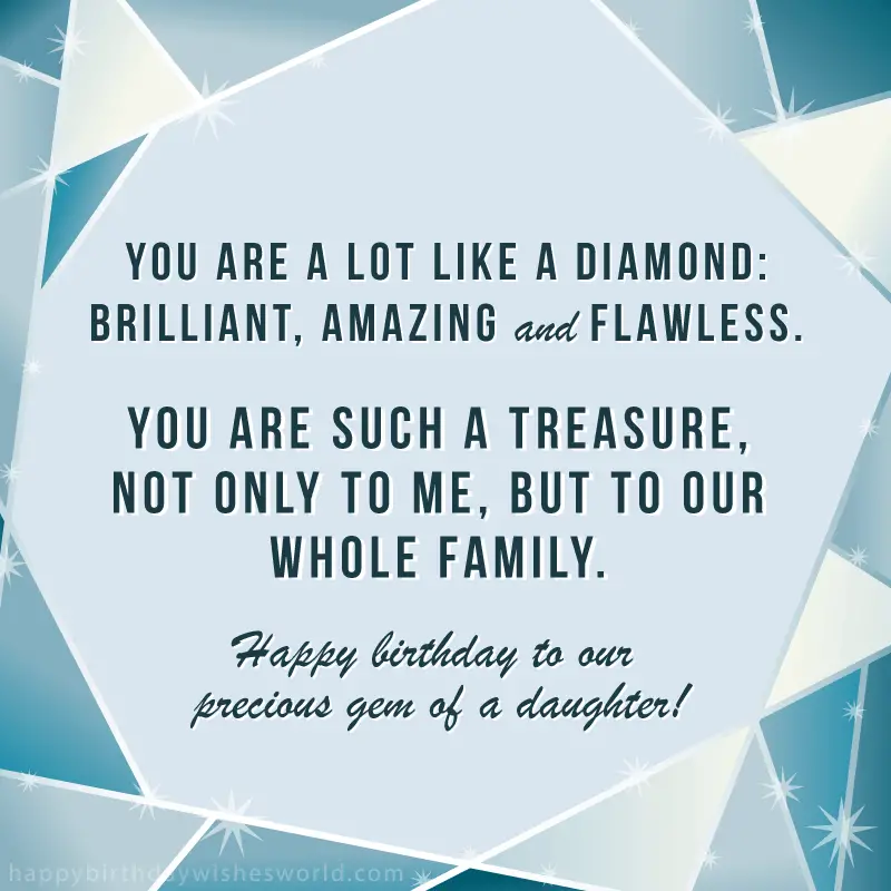You are a lot like a diamond: brilliant, amazing and flawless. You are such a treasure, not only to me, but to our whole family. Happy birthday to our precious gem of a daughter!