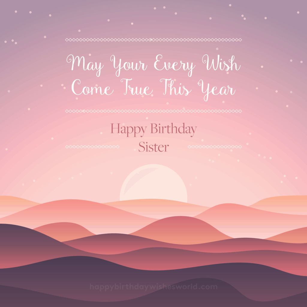 May your every wish come true this year. Happy birthday sister!