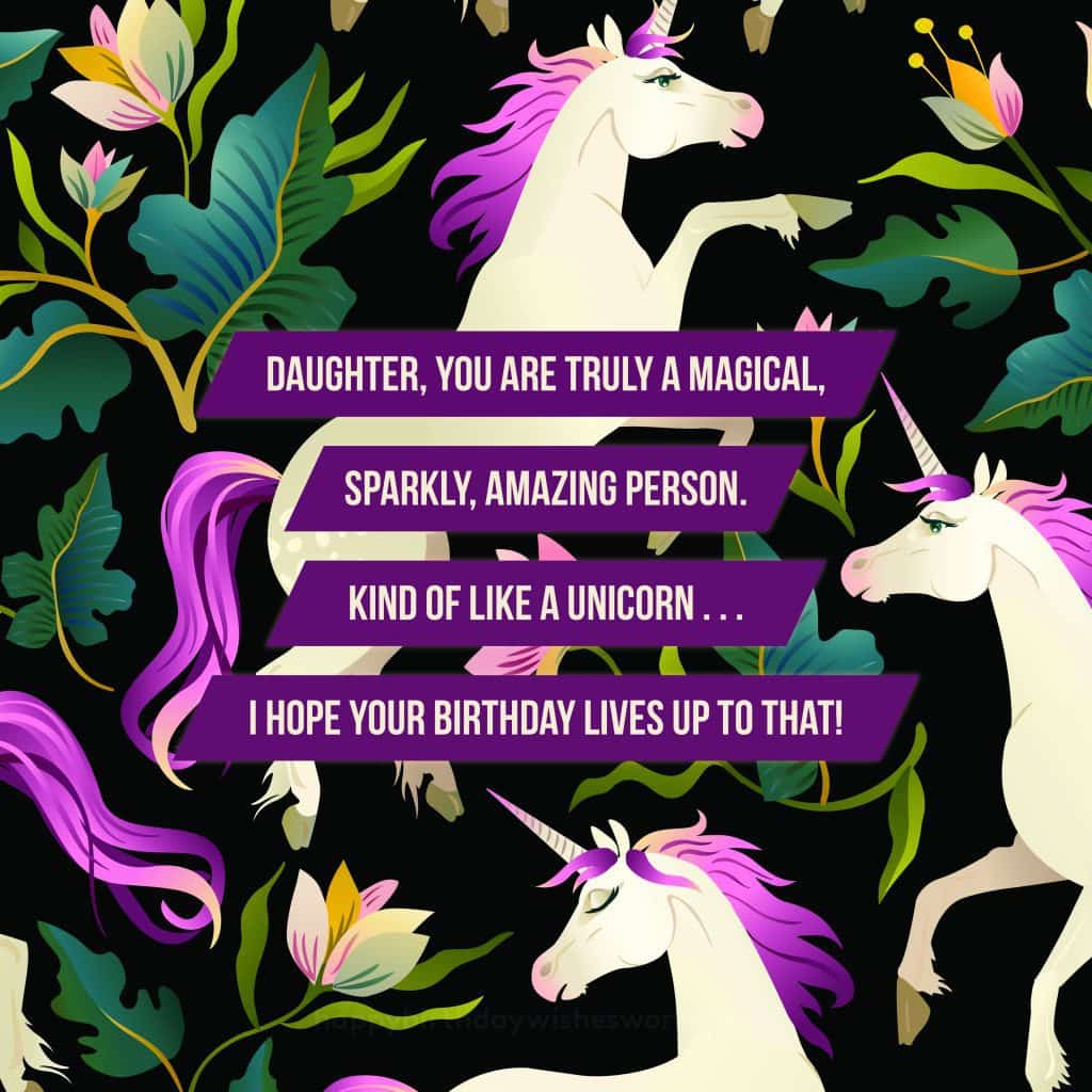 Daughter, you are truly a magical, sparkly, amazing person. Kind of like a unicorn... I hope your birthday lives up to that!