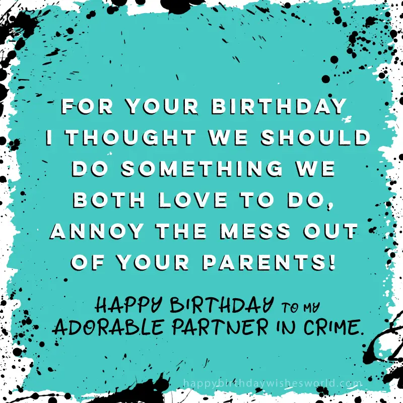 For your birthday I thought we should do something we both love to do, annoy the mess out of your parents! Happy birthday to my adorable partner in crime.